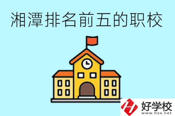 湘潭排名前五的職校是哪些？可以參觀嗎？