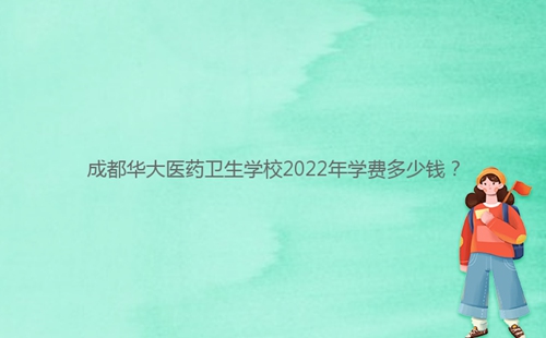 成都華大醫(yī)藥衛(wèi)生學(xué)校2022年學(xué)費(fèi)多少錢(qián)?