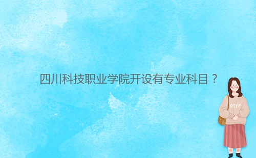 四川科技職業(yè)學(xué)院開(kāi)設(shè)有專業(yè)科目?