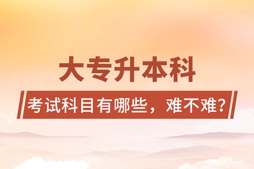 大專升本科考試科目有哪些，難不難？