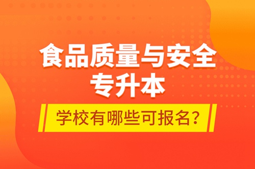 食品質(zhì)量與安全專升本學(xué)校有哪些可報名？