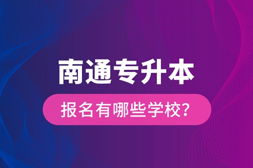 南通專升本報名有哪些學校？
