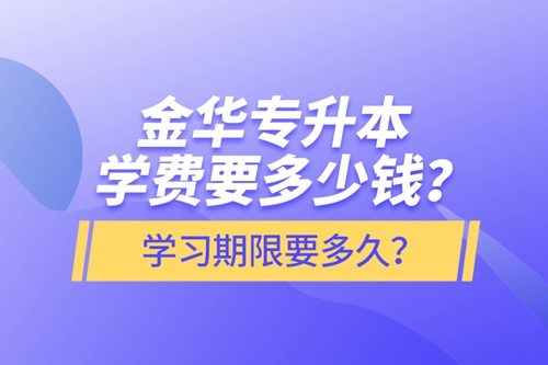 金華專升本學(xué)費(fèi)要多少錢(qián)？學(xué)習(xí)期限要多久？
