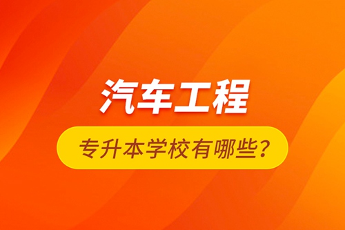 汽車工程專升本學(xué)校有哪些？