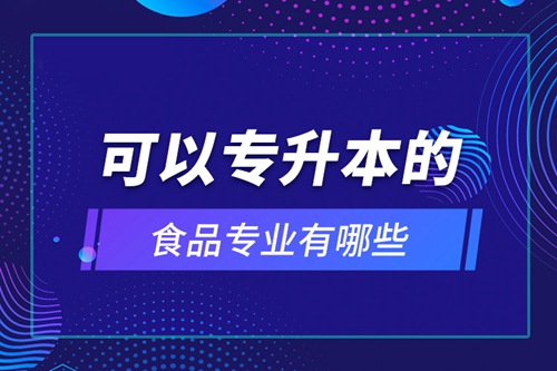 可以專(zhuān)升本的食品專(zhuān)業(yè)有哪些