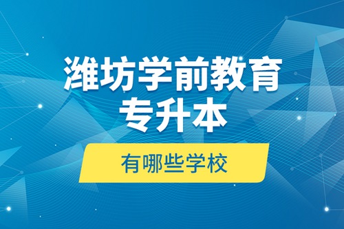 濰坊學前教育專升本有哪些學校？
