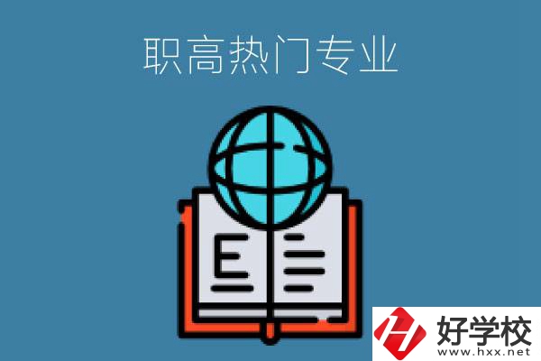 常德職高學(xué)校比較熱門的專業(yè)是哪些？