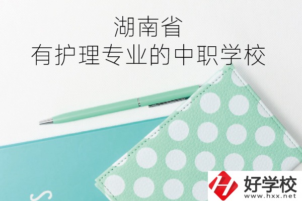 湖南省內(nèi)有護理專業(yè)的中職學校有哪些？