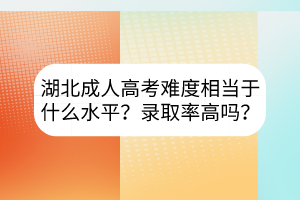 湖北成人高考難度相當(dāng)于什么水平？錄取率高嗎？
