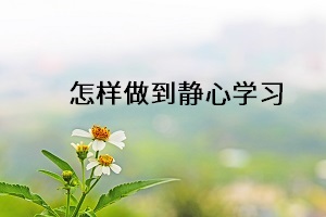 怎樣做到靜心學習