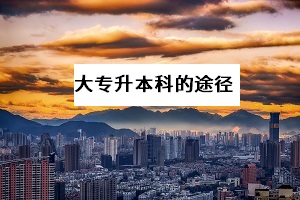 大專升本科的方法有哪些？哪一種提升學歷的途徑拿證更快？