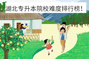 湖北專(zhuān)升本院校難度排行榜