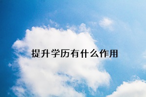 提升學(xué)歷有什么作用