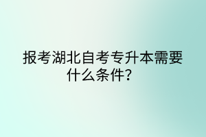 報(bào)考湖北自考專升本需要什么條件？