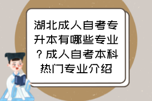 湖北成人自考專(zhuān)升本有哪些專(zhuān)業(yè)？成人自考本科熱門(mén)專(zhuān)業(yè)介紹