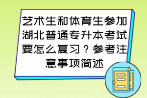 藝術(shù)生和體育生參加湖北普通專升本考試要怎么復(fù)習(xí)？參考注意事項簡述