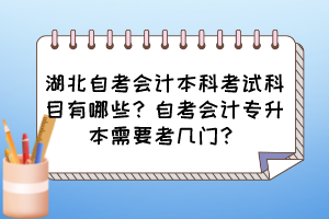 湖北自考會計本科考試科目有哪些？自考會計專升本需要考幾門？